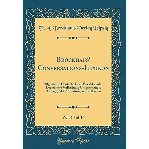 Brockhaus' Conversations-Lexikon, Vol. 13 Of 16: Allgemeine Deutsche Real-Encyklopadie; Dreizehnte Vollstandig Umgearbeitete Auflage; Mit Abbildungen Und Karten (Classic Reprint)