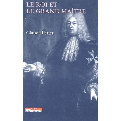 Le Roi Et Le Grand Maître - L'ordre De Malte Et La France Au Xviième Siècle