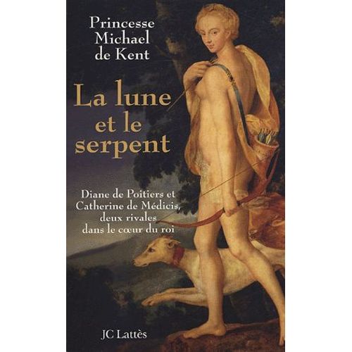 La Lune Et Le Serpent - Diane De Poitiers Et Catherine De Médicis, Deux Rivales Dans Le Coeur Du Roi