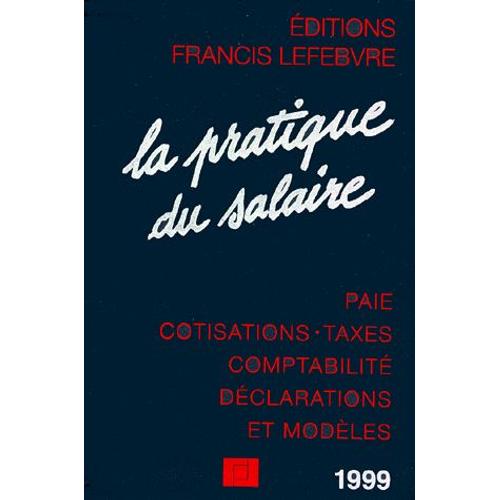 La Pratique Du Salaire 1999 - Paie, Cotisations, Taxes, Comptabilité, Déclarations Et Modèles, A Jour Au 1er Septembre 1998