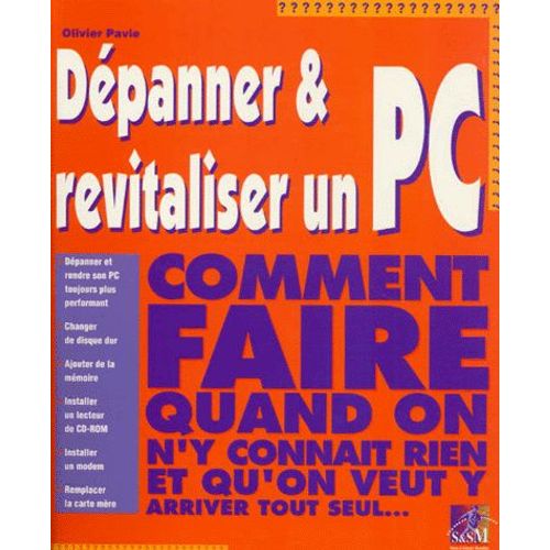 Depanner Et Revitaliser Un Pc - Comment Faire Quand On N'y Connait Rien Et Qu'on Veut Y Arriver Tout Seul