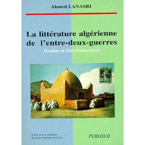 La Littérature Algérienne De L'entre-Deux-Guerres - Genèse Et Fonctionnement