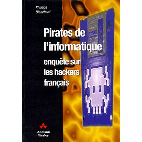 Pirates De L'informatique - Enquête Sur Les Hackers Français
