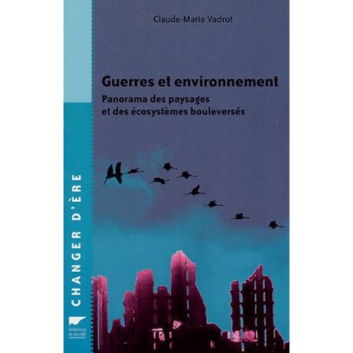 Guerres Et Environnement - Panorama Des Paysages Et Des Écosystèmes Bouleversés