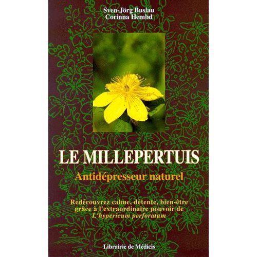 Le Millepertuis, Antidepresseur Naturel - Redécouvrez Calme, Détente, Bien-Être Grâce À L'extraordinaire Pouvoir De L'hypericum Perforatum