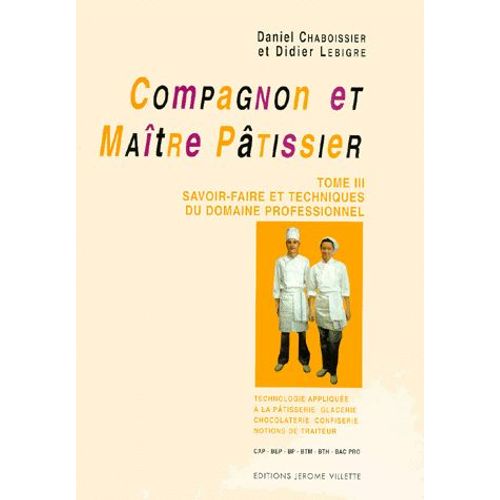 Compagnon Et Maitre Patissier - Tome 3, Savoir-Faire Et Techniques Du Domaine Professionnel, Technologie Appliquée À La Pâtisserie, Glacerie, Chocolaterie, Confiserie, Notions De Traiteur