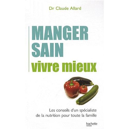 Manger Sain, Vivre Mieux - Les Conseils D'un Spécialiste De La Nutrition Pour Toute La Famille