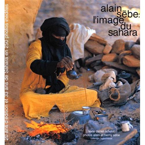 Alain Sebe : L'image Du Sahara - 20 Ans D'édition Et 33 Ans De Sahara En 250 Photos Inédites