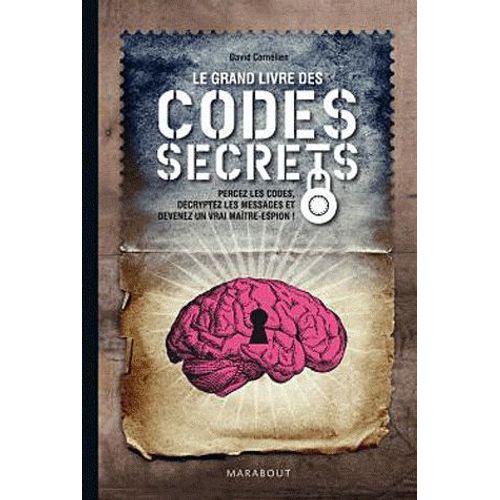 Le Grand Livre Des Codes Secrets - Percez Les Codes, Décryptez Les Messages Et Devenez Un Vrai Maître-Espion !