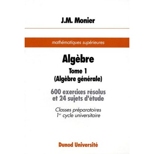 Algèbre - Tome 1, Algébre Générale, 600 Exercices Résolus Et 24 Sujets D'étude, Mathématiques Supérieures