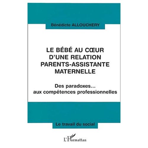 Le Bébé Au Coeur D'une Relation Parents-Assistante Maternelle - Des Paradoxes - Aux Compétences Professionnelles