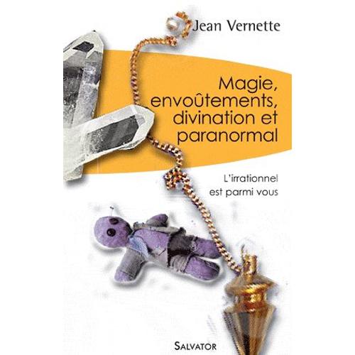 Magie, Divination, Envoûtements Et Paranormal - L'irrationnel Est Parmi Nous