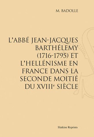 L'abbé Jean-Jacques Barthélémy (1716-1795) Et L'hellénisme En France Dans La Seconde Moitié Du Xviiie Siècle