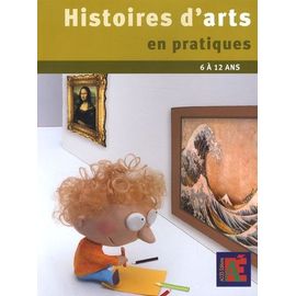 Histoires D'arts En Pratiques - Des Pratiques Éclairantes Pour L'histoire Des Arts 6 À 12 Ans
