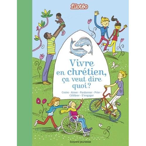 Vivre En Chrétien, Ça Veut Dire Quoi ? - Croire, Aimer, Pardonner, Prier, Célébrer, S'engager