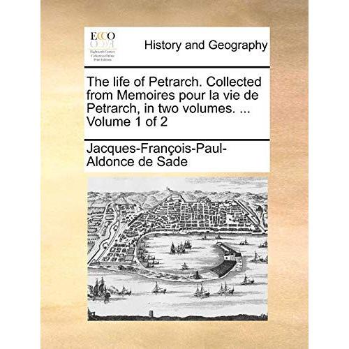 The Life Of Petrarch. Collected From Memoires Pour La Vie De Petrarch, In Two Volumes. ... Volume 1 Of 2
