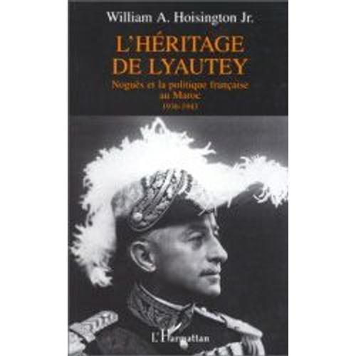 L'héritage De Lyautey - Noguès Et La Politique Française Au Maroc, 1936-1943