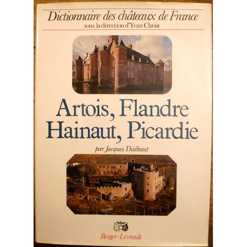 Dictionnaire Des Châteaux De France : Artois, Flandre, Hainaut, Picardie (Nord, Pas-De-Calais, Somme Et Aisne)