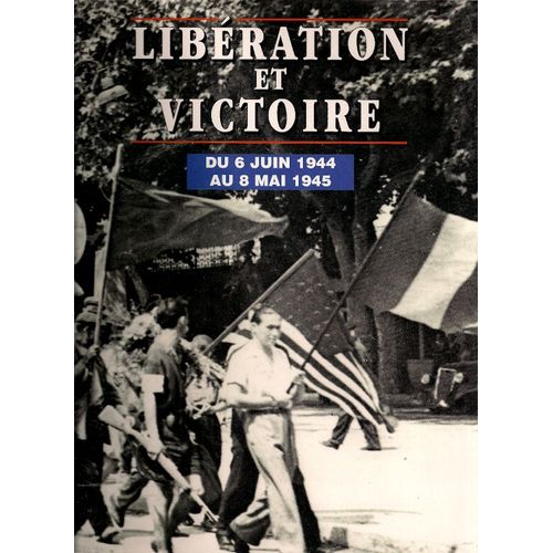 Le Livre D'or De La Victoire. Libération Et Victoire Du 6 Juin 1944 Au 8 Mai 1945