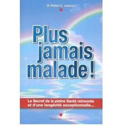 Plus Jamais Malade! Le Secret De La Pleine Santé Retrouvée Et D'une Longévité Exceptionnelle