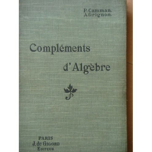 Complements D'algebre, A L'usage Des Candidats Au Baccalaureat De Mathematiques A B, Aux Ecoles De Saint-Cyr, De L'institut Agronomique, D'architecture, De Physique Et Chimie, Etc