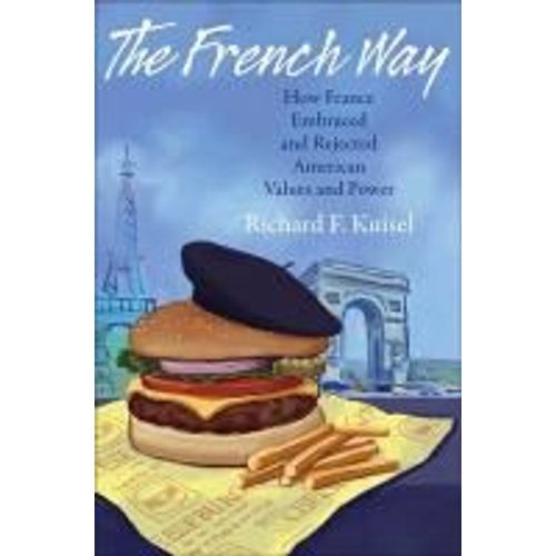 The French Way: How France Embraced And Rejected American Values And Power