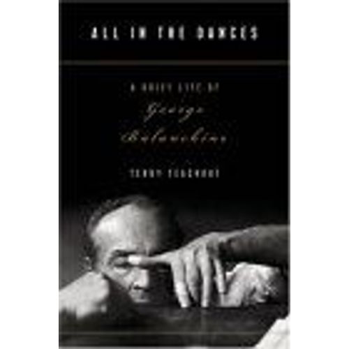 All In The Dances : A Brief Life Of George Balanchine