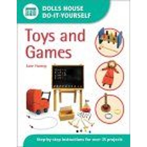 Toys And Games: Step-By-Step Instructions For More Than 35 Projects