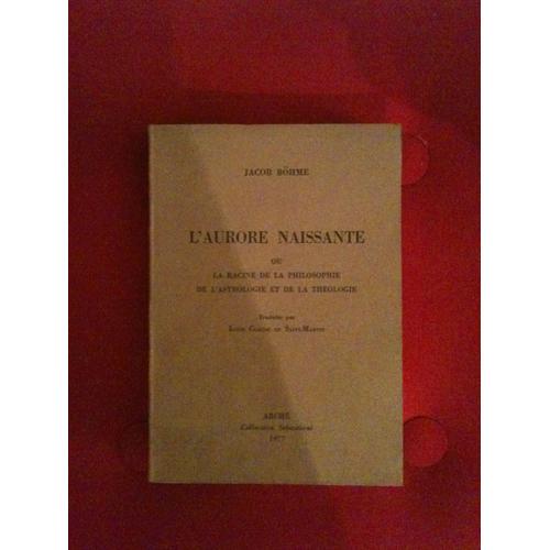 L'aurore Naissante, Ou La Racine De La Philosophie, De L'astrologie Et De La Théologie... Traduit De L'allemand, De Jacob Bêhme, Sur L'édition D'amsterdam, De 1602, Par Le Philosophe Inconnu