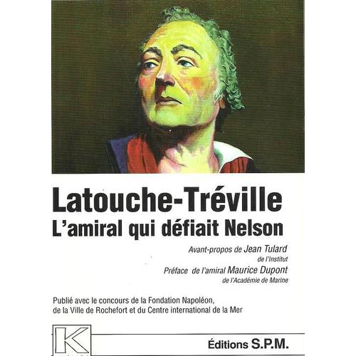 Latouche-Treville 1745-1804 : L'amiral Qui Defiait Nelson