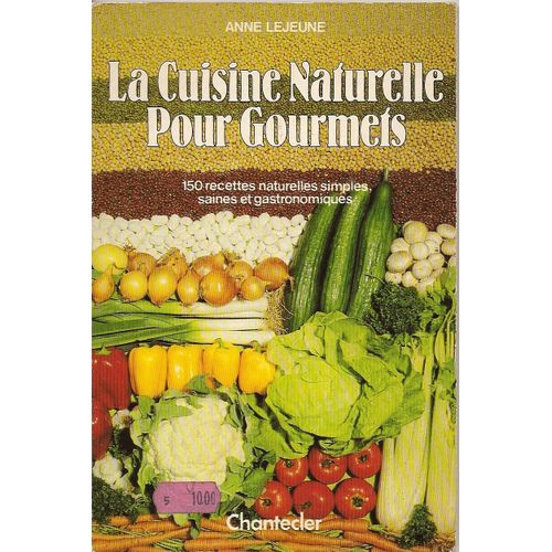 La Cuisine Naturelle Pour Gourmets - 150 Recettes Naturelles Simples, Saines Et Gastronomiques