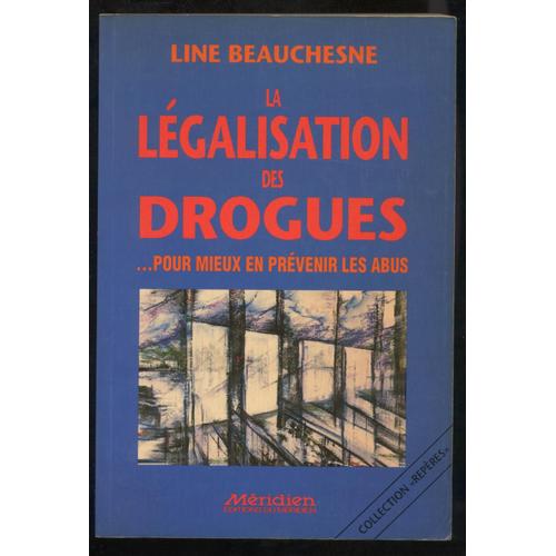 La Légalisation Des Drogues...Pour Mieux En Prévenir Les Abus- Préface Georges Apap - Postface Jacques Pilon Et Lionel Prévost