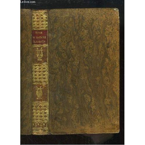 Eloge Historique De Madame Elisabeth De France. Suivi De Plusieurs Lettres De Cette Princesse.
