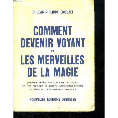 Comment Devenir Voyant Et Les Merveilles De La Magie. Premiere Revelation Complete De Toutes Les Cles Connues Et Jusqu A Maintenant Inedites Du Debut Du Developpement Psychique.