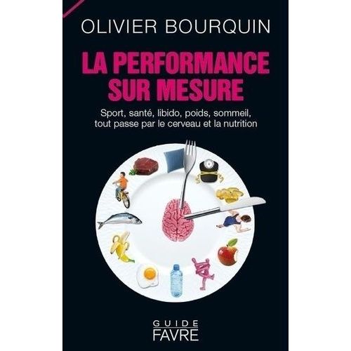 La Performance Sur Mesure - Sport, Santé, Libido, Poids, Sommeil, Tout Passe Par Le Cerveau Et La Nutrition