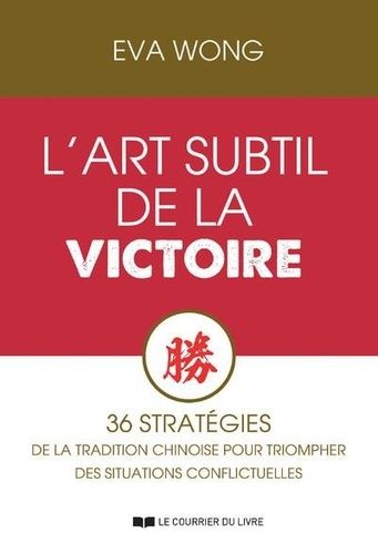 L'art Subtil De La Victoire - 36 Stratégies De La Tradition Chinoise Pour Triompher Des Situations Conflictuelles