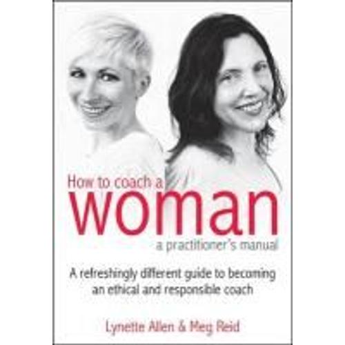 How To Coach A Woman - A Practitioners Manual: A Refreshingly Different Guide To Becoming An Ethical And Responsible Coach [With Cdrom]