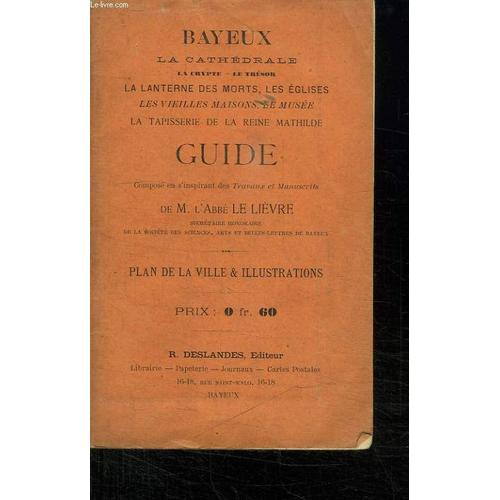 Bayeux, La Cathedrale, Le Crypte, Le Tresor. La Lanterne Des Morts, Les Eglises, Les Vieilles Maisons, Le Musee. Planc De Ville .