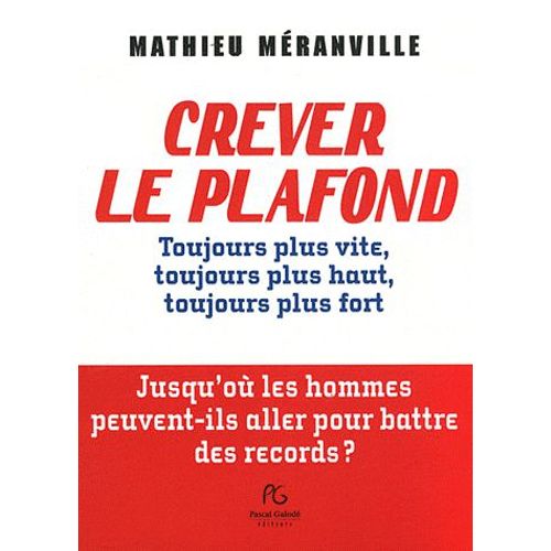 Crever Le Plafond - Toujours Plus Vite, Toujours Plus Haut, Toujours Plus Fort : Jusqu'où Les Hommes Peuvent-Ils Aller Pour Battre Des Records ?