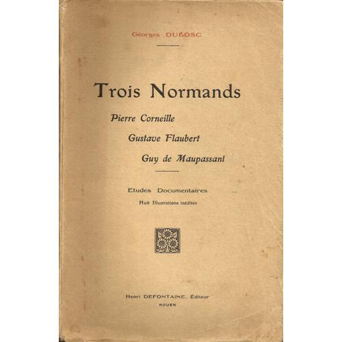 Trois Normands. Pierre Corneile - Gustave Flaubert - Guy De Maupassant. Etudes Documentaires. Huit Illustrations Inédites.