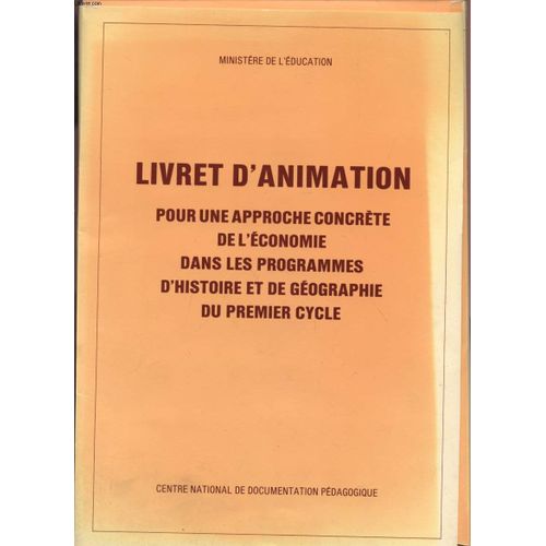 Livret D'animation Pour Une Approche Concrete De L'economie Dans Les Programmes D'histoire Et De Geographie Du Premier Cycle.