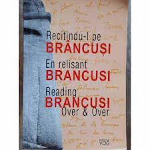 Recitindu-L Pe Brancusi / En Relisant Brancusi / Reading Brancusi Over & Over