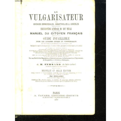 Le Vulgarisateur Des Sciences Commerciales, Industrielles Et Agricoles. Encyclopedie Generale Du Xix Siecle. Manuel Du Citoyen Francais. Guide Infaillible Pour Les Affaires Civiles Et ...
