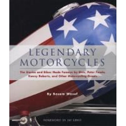 Legendary Motorcycles: The Stories And Bikes Made Famous By Elvis, Peter Fonda, Kenny Roberts And 25 Others