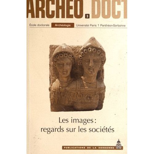 Les Images : Regards Sur Les Sociétés - Actes De La 3e Journée Doctorale D'archéologie 2008
