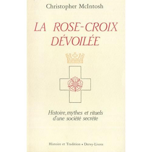 La Rose-Croix Dévoilée - Histoire, Mythes Et Rituels D'une Societé Secrète