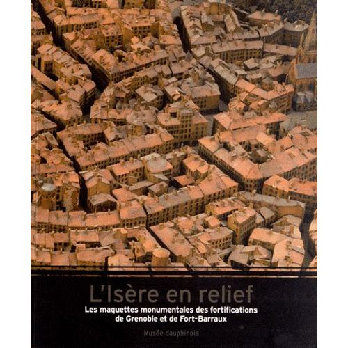 L'isère En Relief - Les Maquettes Monumentales Des Fortifications De Grenoble Et De Fort-Barraux