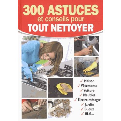 300 Astuces Et Conseils Pour Tout Nettoyer