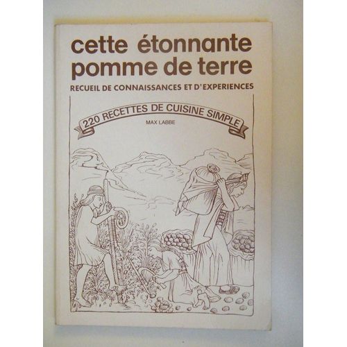 Cette Étonnante Pomme De Terre - Recueil De Connaissances Et D'expériences, 220 Recettes De Cuisine Simple