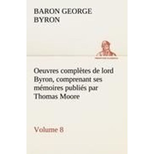 Oeuvres Complètes De Lord Byron, Volume 8 Comprenant Ses Mémoires Publiés Par Thomas Moore